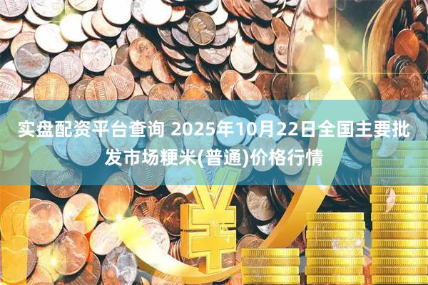实盘配资平台查询 2025年10月22日全国主要批发市场粳米(普通)价格行情
