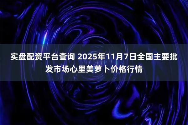 实盘配资平台查询 2025年11月7日全国主要批发市场心里美萝卜价格行情