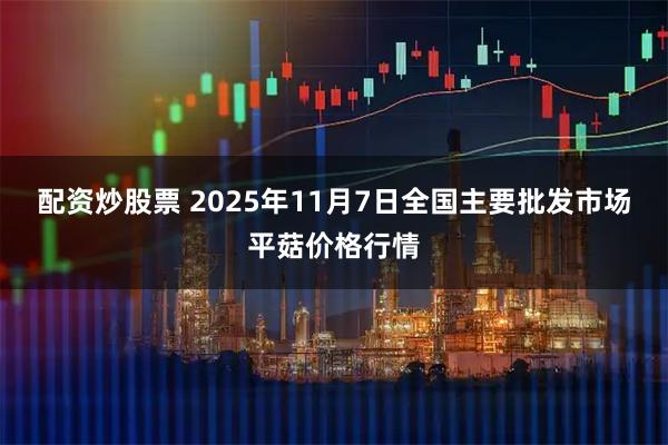配资炒股票 2025年11月7日全国主要批发市场平菇价格行情