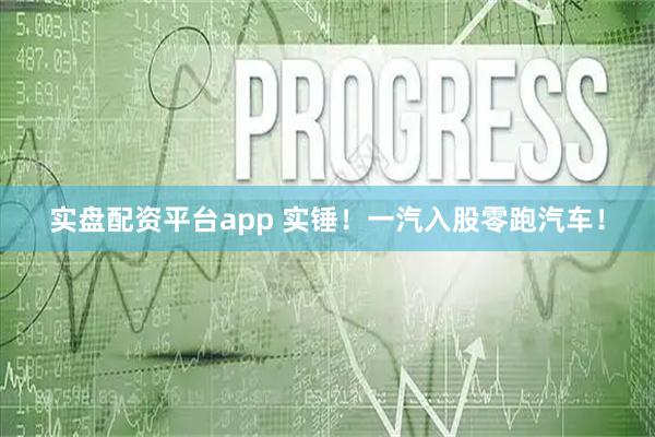 实盘配资平台app 实锤！一汽入股零跑汽车！