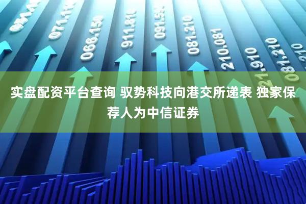实盘配资平台查询 驭势科技向港交所递表 独家保荐人为中信证券